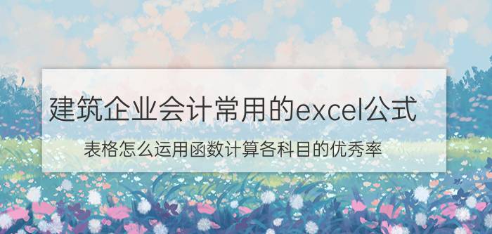 建筑企业会计常用的excel公式 表格怎么运用函数计算各科目的优秀率？